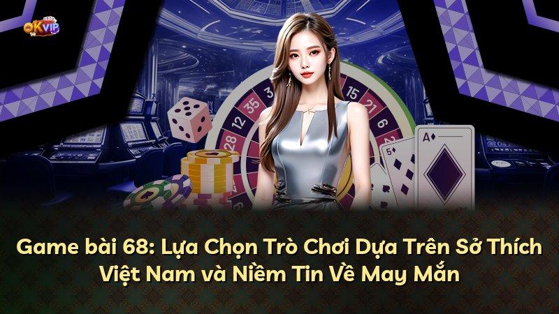 Game bài 68: Lựa Chọn Trò Chơi Dựa Trên Sở Thích Việt Nam và Niềm Tin Về May Mắn
