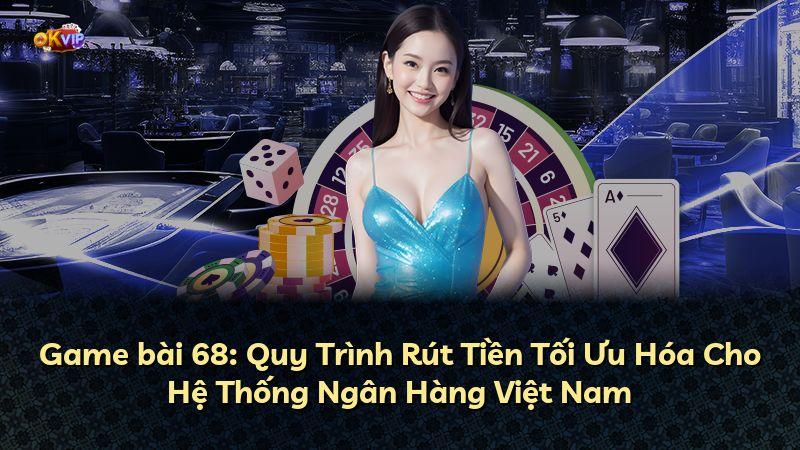 Game bài 68: Quy Trình Rút Tiền Tối Ưu Hóa Cho Hệ Thống Ngân Hàng Việt Nam