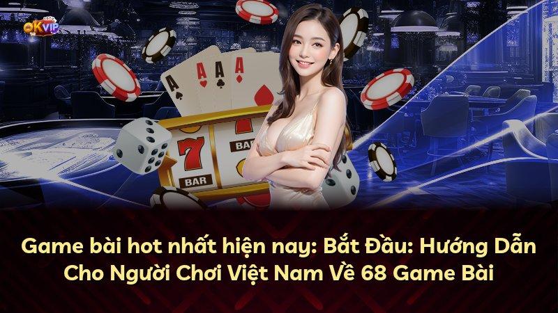 Game bài hot nhất hiện nay: Bắt Đầu: Hướng Dẫn Cho Người Chơi Việt Nam Về 68 Game Bài