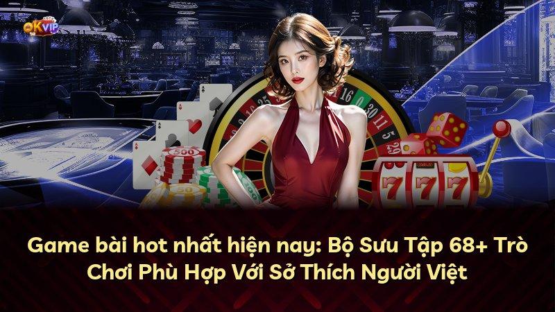 Game bài hot nhất hiện nay: Bộ Sưu Tập 68+ Trò Chơi Phù Hợp Với Sở Thích Người Việt