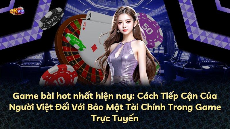 Game bài hot nhất hiện nay: Cách Tiếp Cận Của Người Việt Đối Với Bảo Mật Tài Chính Trong Game Trực Tuyến