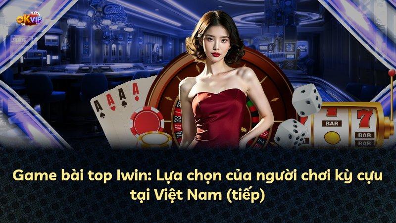 Game bài top Iwin: Lựa chọn của người chơi kỳ cựu tại Việt Nam (tiếp)