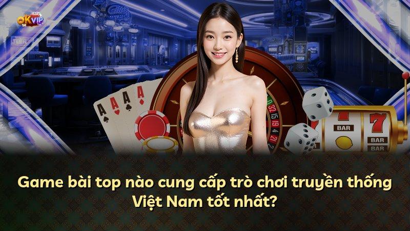 Game bài top nào cung cấp trò chơi truyền thống Việt Nam tốt nhất?