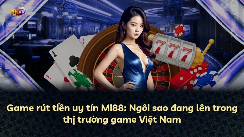 Game rút tiền uy tín Mi88: Ngôi sao đang lên trong thị trường game Việt Nam
