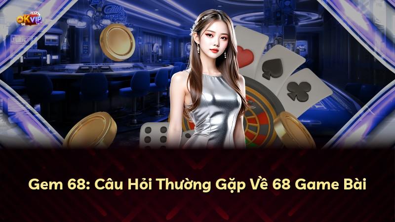 Gem 68: Câu Hỏi Thường Gặp Về 68 Game Bài