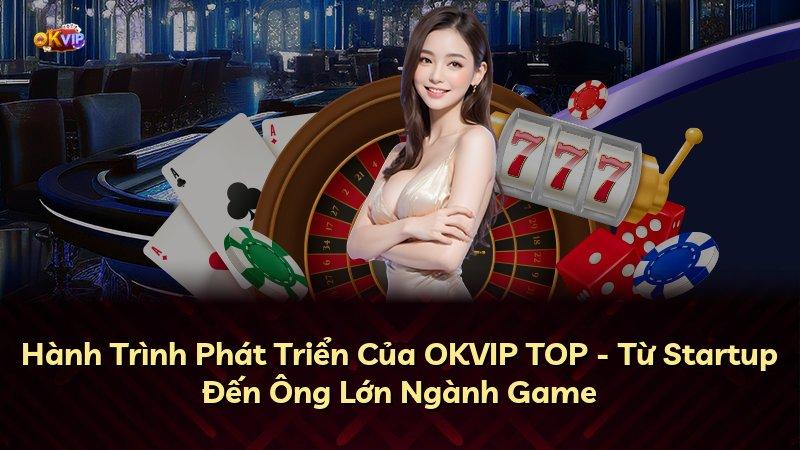 Hành Trình Phát Triển Của OKVIP TOP - Từ Startup Đến Ông Lớn Ngành Game