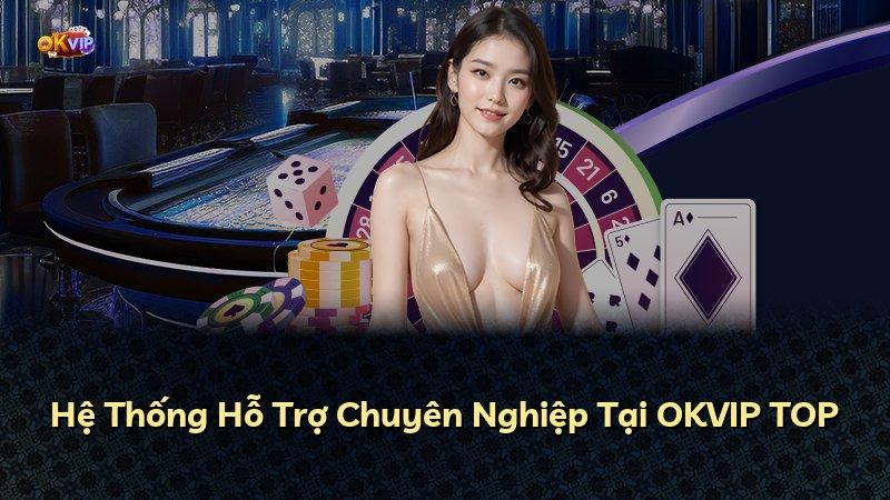 Hệ Thống Hỗ Trợ Chuyên Nghiệp Tại OKVIP TOP