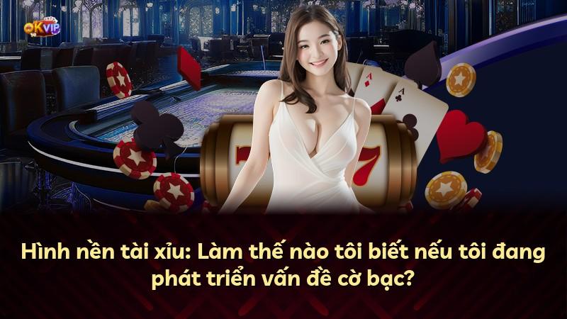 Hình nền tài xỉu: Làm thế nào tôi biết nếu tôi đang phát triển vấn đề cờ bạc?