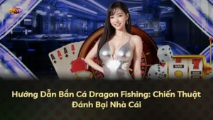 Hướng Dẫn Bắn Cá Dragon Fishing: Chiến Thuật Đánh Bại Nhà Cái