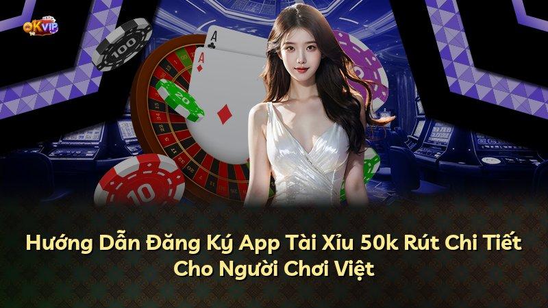 Hướng Dẫn Đăng Ký App Tài Xỉu 50k Rút Chi Tiết Cho Người Chơi Việt