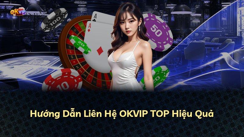 Hướng Dẫn Liên Hệ OKVIP TOP Hiệu Quả