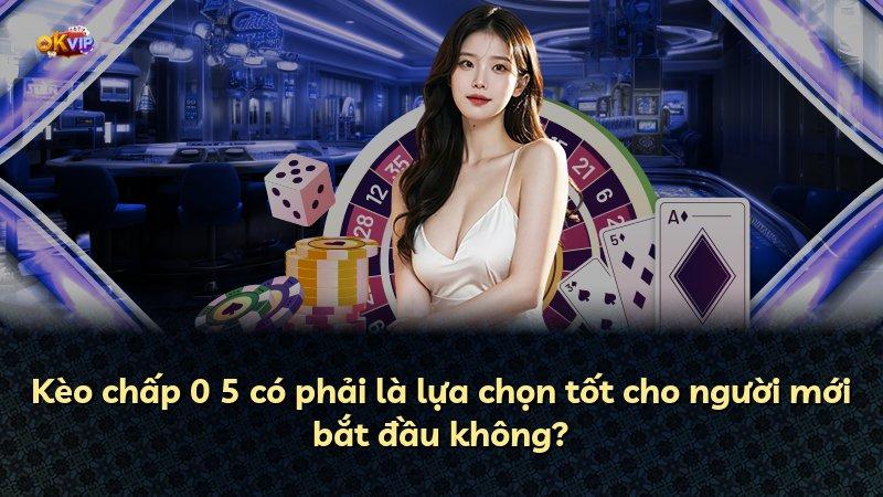 Kèo chấp 0 5 có phải là lựa chọn tốt cho người mới bắt đầu không?
