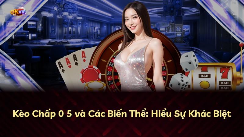 Kèo Chấp 0 5 và Các Biến Thể: Hiểu Sự Khác Biệt