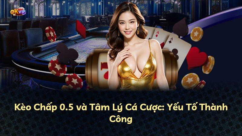 Kèo Chấp 0.5 và Tâm Lý Cá Cược: Yếu Tố Thành Công