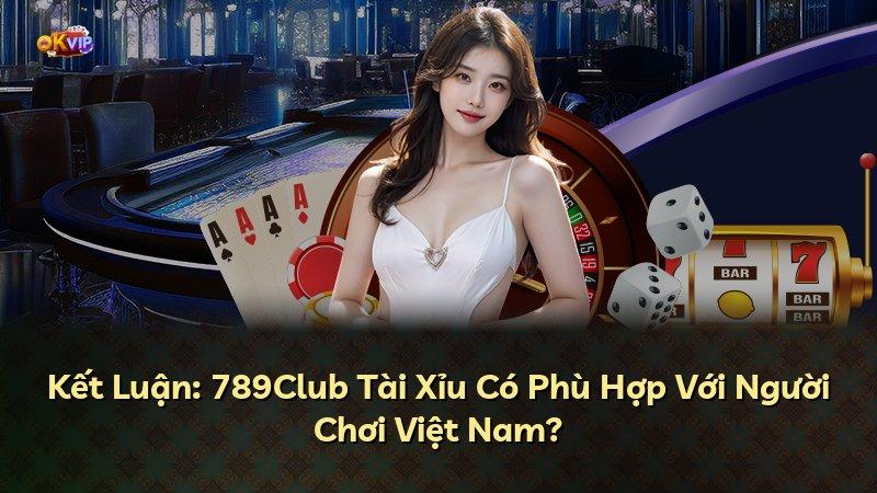 Kết Luận: 789Club Tài Xỉu Có Phù Hợp Với Người Chơi Việt Nam?