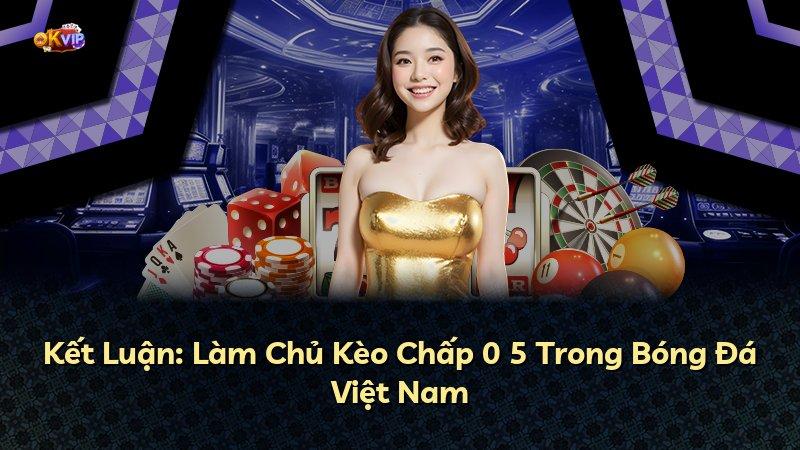 Kết Luận: Làm Chủ Kèo Chấp 0 5 Trong Bóng Đá Việt Nam