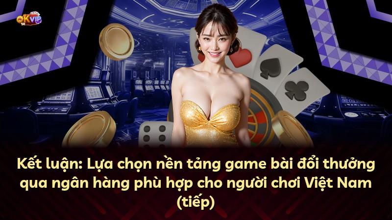 Kết luận: Lựa chọn nền tảng game bài đổi thưởng qua ngân hàng phù hợp cho người chơi Việt Nam (tiếp)