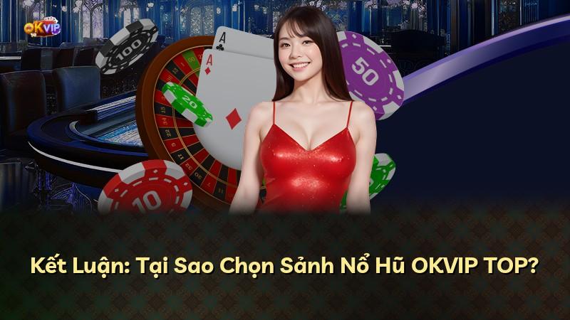 Kết Luận: Tại Sao Chọn Sảnh Nổ Hũ OKVIP TOP?
