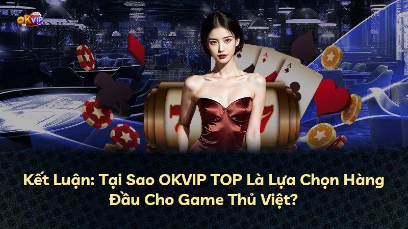 Kết Luận: Tại Sao OKVIP TOP Là Lựa Chọn Hàng Đầu Cho Game Thủ Việt?
