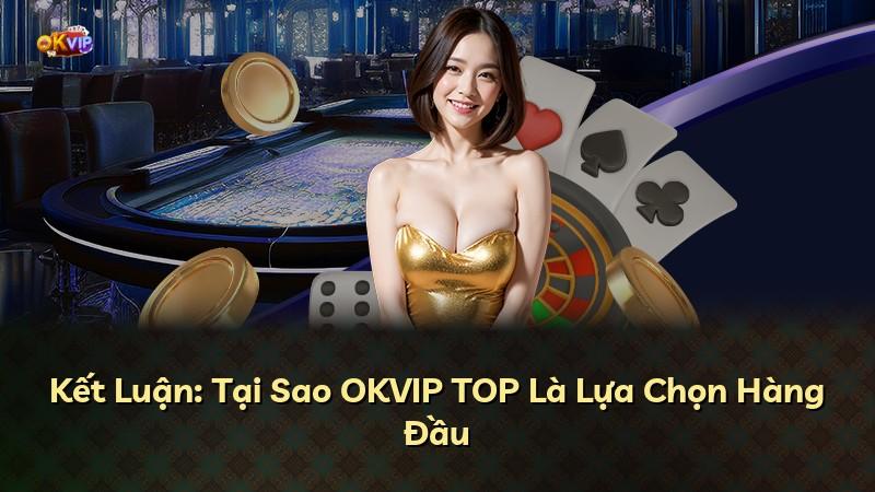 Kết Luận: Tại Sao OKVIP TOP Là Lựa Chọn Hàng Đầu
