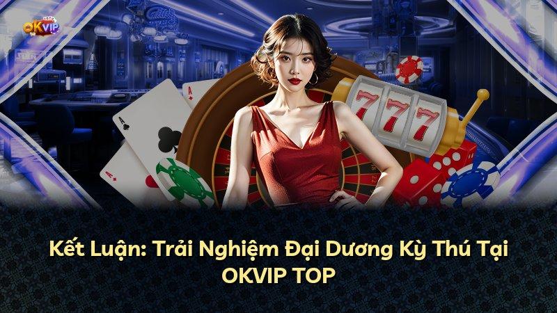 Kết Luận: Trải Nghiệm Đại Dương Kỳ Thú Tại OKVIP TOP