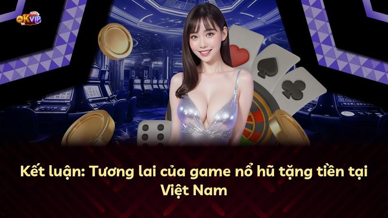 Kết luận: Tương lai của game nổ hũ tặng tiền tại Việt Nam