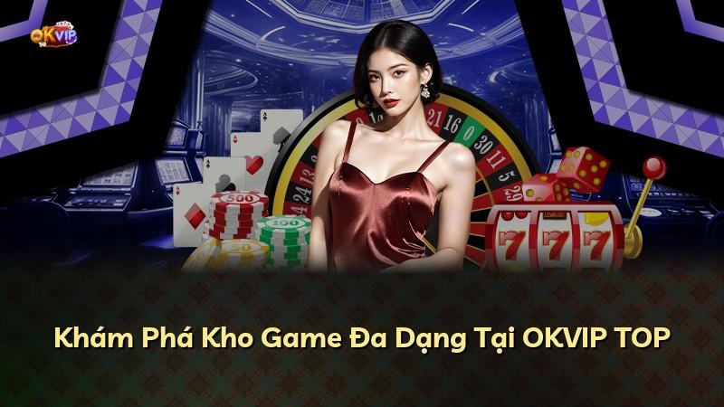 Khám Phá Kho Game Đa Dạng Tại OKVIP TOP