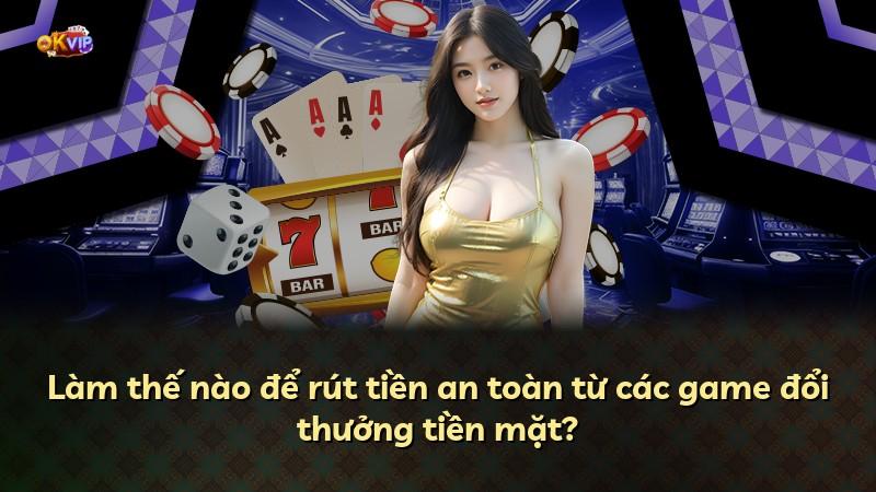 Làm thế nào để rút tiền an toàn từ các game đổi thưởng tiền mặt?