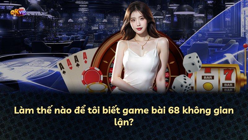 Làm thế nào để tôi biết game bài 68 không gian lận?