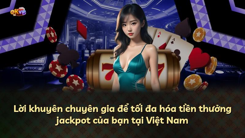 Lời khuyên chuyên gia để tối đa hóa tiền thưởng jackpot của bạn tại Việt Nam