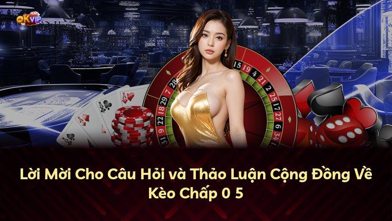 Lời Mời Cho Câu Hỏi và Thảo Luận Cộng Đồng Về Kèo Chấp 0 5