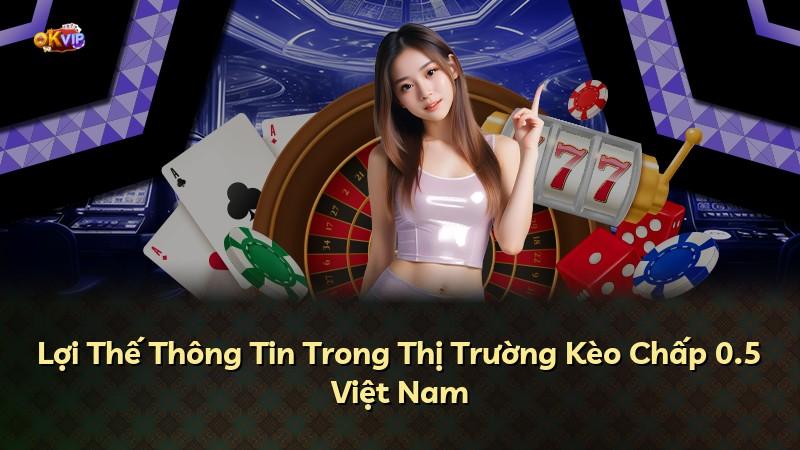 Lợi Thế Thông Tin Trong Thị Trường Kèo Chấp 0.5 Việt Nam