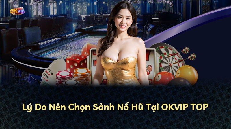 Lý Do Nên Chọn Sảnh Nổ Hũ Tại OKVIP TOP