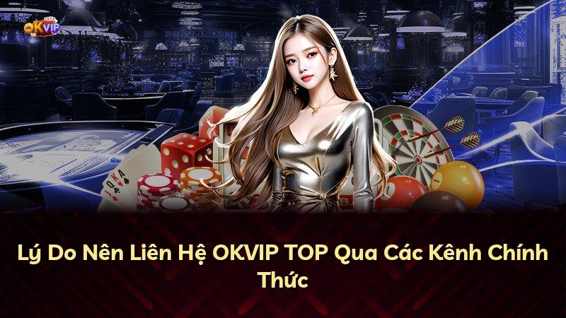 Lý Do Nên Liên Hệ OKVIP TOP Qua Các Kênh Chính Thức