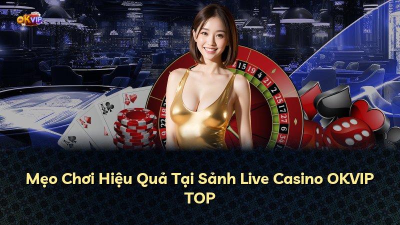 Mẹo Chơi Hiệu Quả Tại Sảnh Live Casino OKVIP TOP