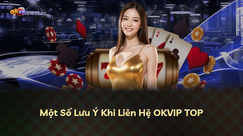 Một Số Lưu Ý Khi Liên Hệ OKVIP TOP