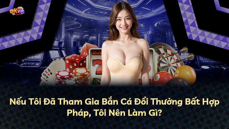 Nếu Tôi Đã Tham Gia Bắn Cá Đổi Thưởng Bất Hợp Pháp, Tôi Nên Làm Gì?