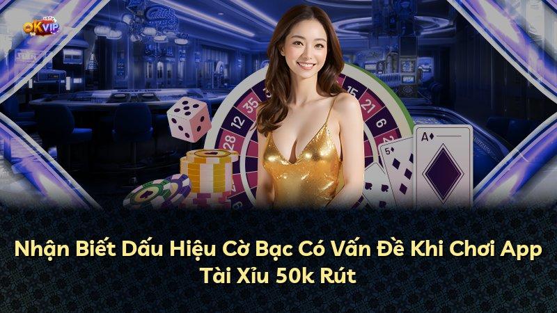 Nhận Biết Dấu Hiệu Cờ Bạc Có Vấn Đề Khi Chơi App Tài Xỉu 50k Rút