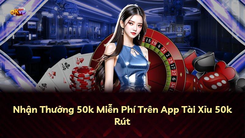 Nhận Thưởng 50k Miễn Phí Trên App Tài Xỉu 50k Rút