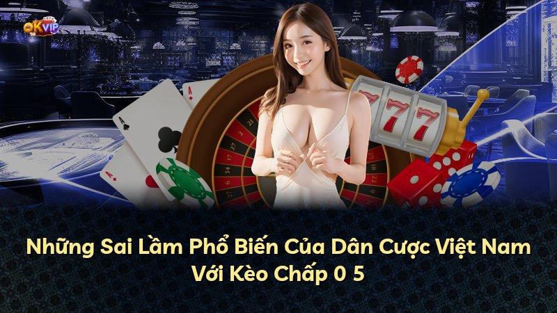 Những Sai Lầm Phổ Biến Của Dân Cược Việt Nam Với Kèo Chấp 0 5