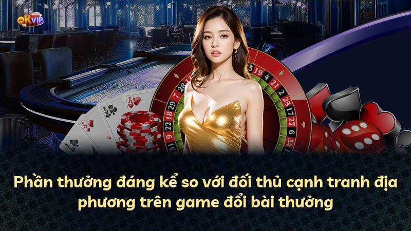 Phần thưởng đáng kể so với đối thủ cạnh tranh địa phương trên game đổi bài thưởng