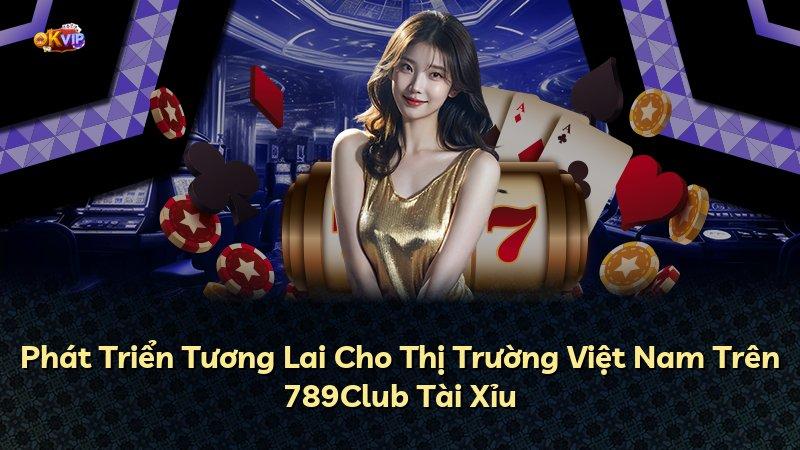 Phát Triển Tương Lai Cho Thị Trường Việt Nam Trên 789Club Tài Xỉu