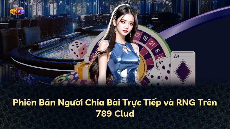Phiên Bản Người Chia Bài Trực Tiếp và RNG Trên 789 Clud