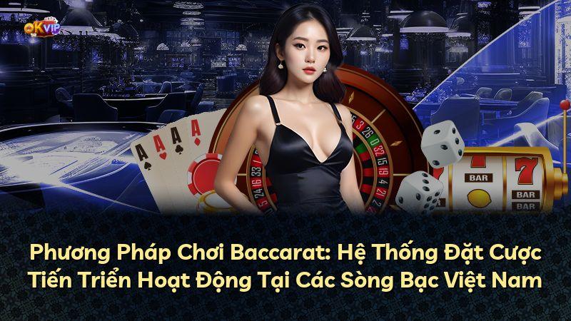 Phương Pháp Chơi Baccarat: Hệ Thống Đặt Cược Tiến Triển Hoạt Động Tại Các Sòng Bạc Việt Nam