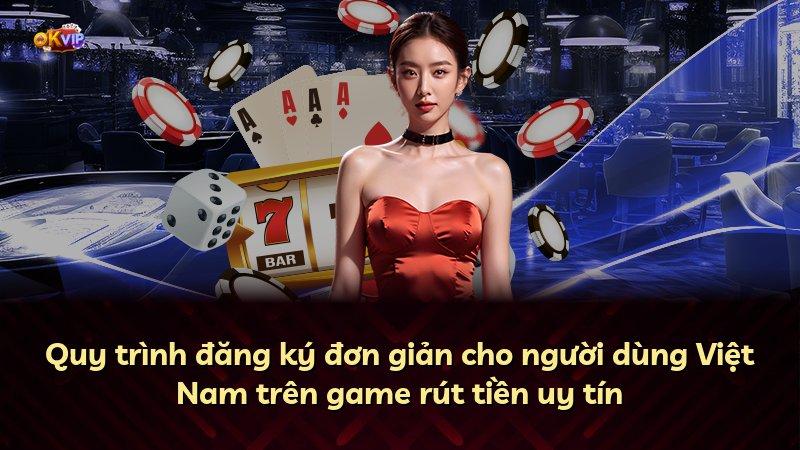 Quy trình đăng ký đơn giản cho người dùng Việt Nam trên game rút tiền uy tín