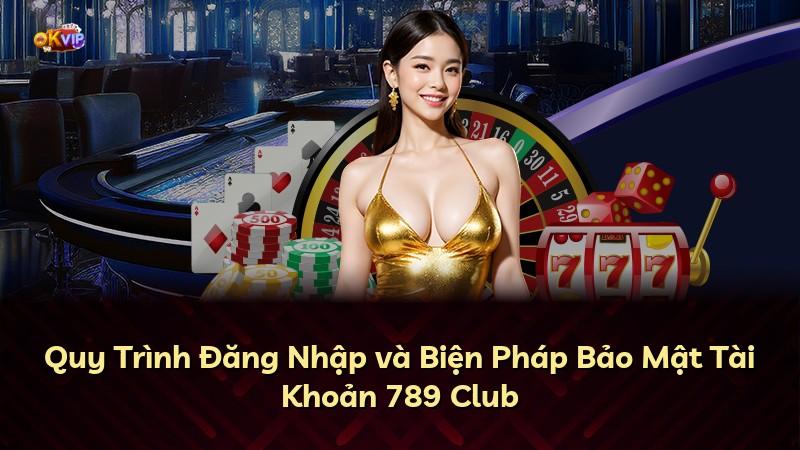 Quy Trình Đăng Nhập và Biện Pháp Bảo Mật Tài Khoản 789 Club