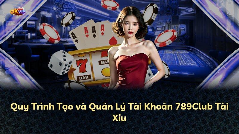 Quy Trình Tạo và Quản Lý Tài Khoản 789Club Tài Xỉu