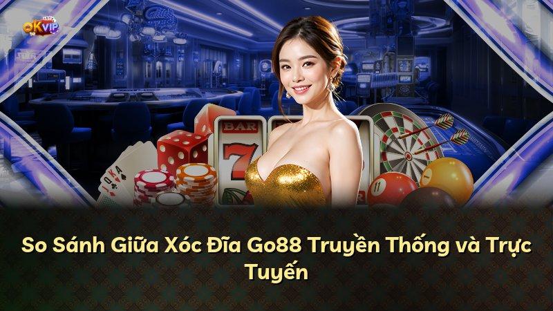 So Sánh Giữa Xóc Đĩa Go88 Truyền Thống và Trực Tuyến