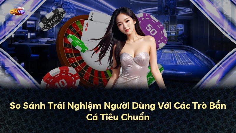 So Sánh Trải Nghiệm Người Dùng Với Các Trò Bắn Cá Tiêu Chuẩn