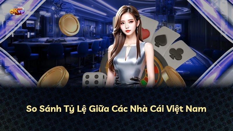 So Sánh Tỷ Lệ Giữa Các Nhà Cái Việt Nam